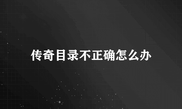 传奇目录不正确怎么办
