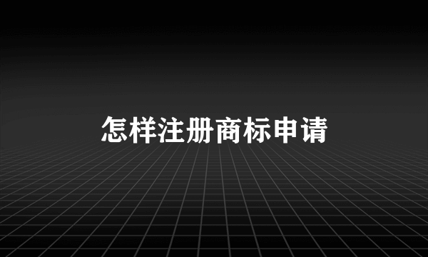 怎样注册商标申请