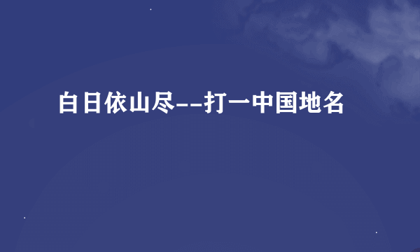 白日依山尽--打一中国地名