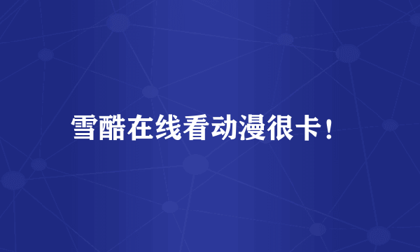 雪酷在线看动漫很卡！