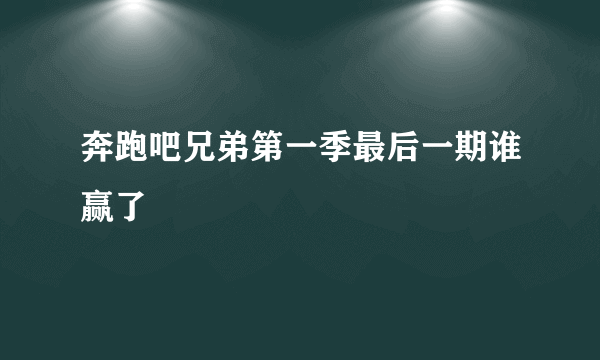 奔跑吧兄弟第一季最后一期谁赢了