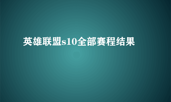 英雄联盟s10全部赛程结果