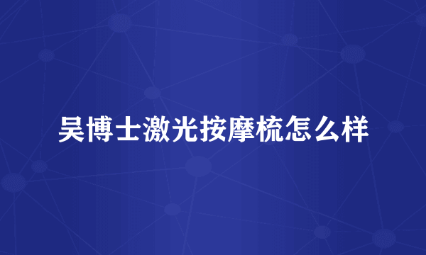 吴博士激光按摩梳怎么样