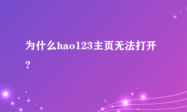 为什么hao123主页无法打开？