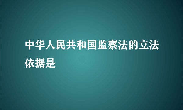 中华人民共和国监察法的立法依据是