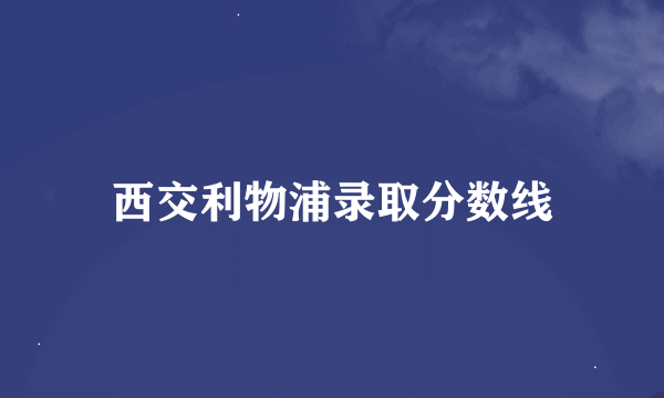 西交利物浦录取分数线