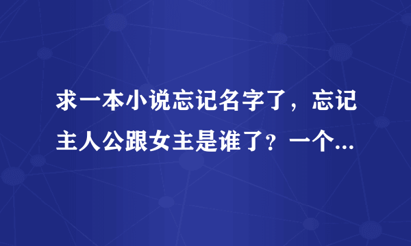 求一本小说忘记名字了，忘记主人公跟女主是谁了？一个先婚后爱的。