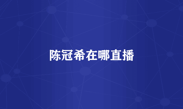 陈冠希在哪直播