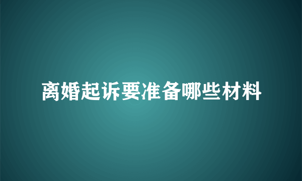 离婚起诉要准备哪些材料