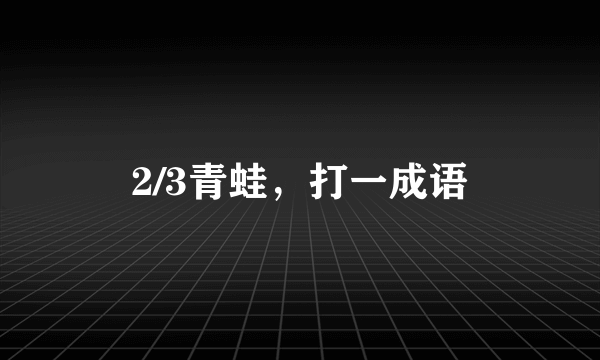 2/3青蛙，打一成语