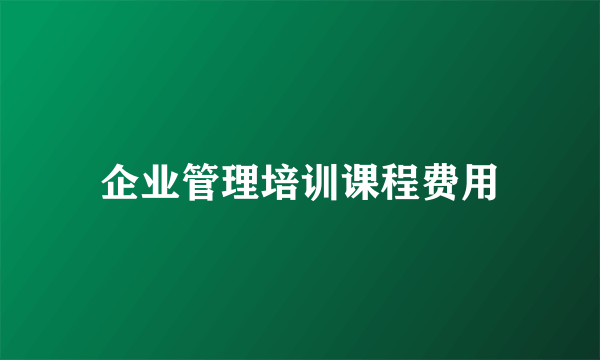 企业管理培训课程费用