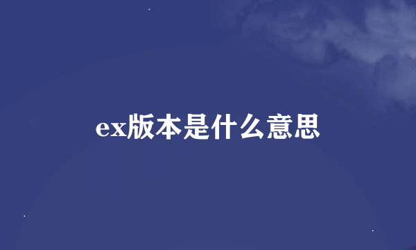 ex版本是什么意思