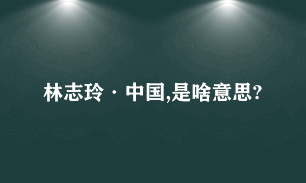 林志玲·中国,是啥意思?