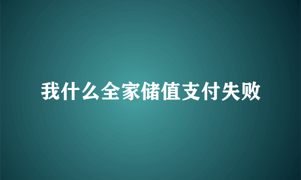 我什么全家储值支付失败