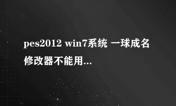 pes2012 win7系统 一球成名修改器不能用咯 我用XP系统是都能用！