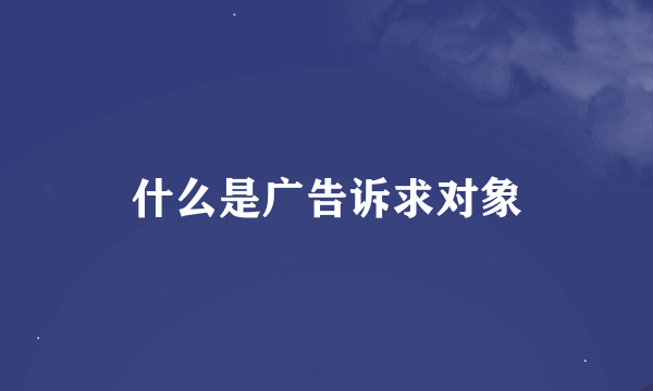 什么是广告诉求对象
