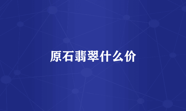 原石翡翠什么价