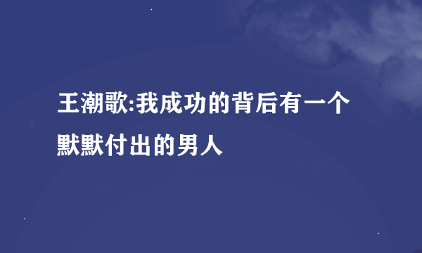 王潮歌:我成功的背后有一个默默付出的男人