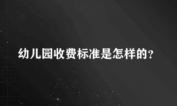 幼儿园收费标准是怎样的？