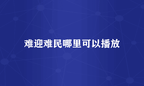难迎难民哪里可以播放