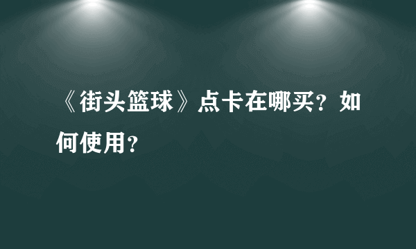 《街头篮球》点卡在哪买？如何使用？