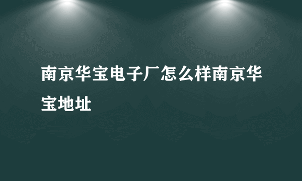 南京华宝电子厂怎么样南京华宝地址