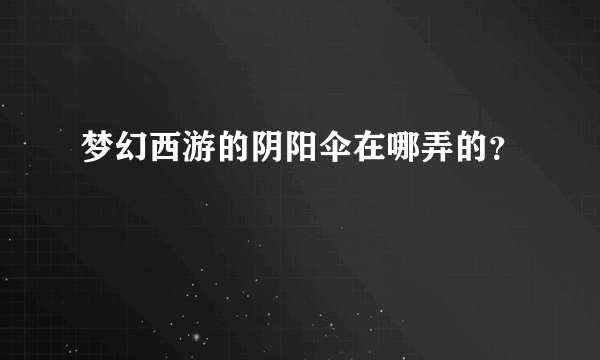 梦幻西游的阴阳伞在哪弄的？