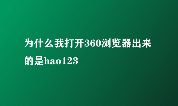 为什么我打开360浏览器出来的是hao123