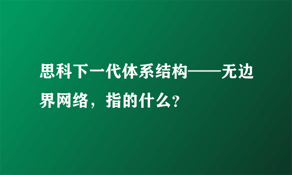 思科下一代体系结构——无边界网络，指的什么？
