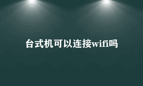 台式机可以连接wifi吗