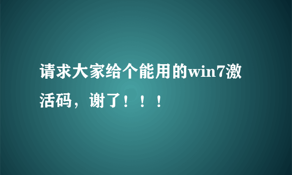 请求大家给个能用的win7激活码，谢了！！！