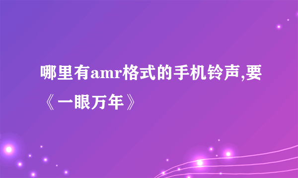 哪里有amr格式的手机铃声,要《一眼万年》
