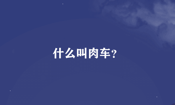什么叫肉车？