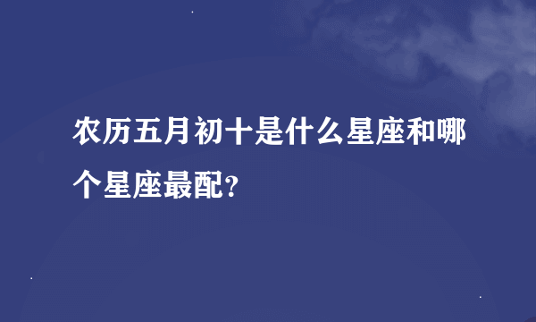 农历五月初十是什么星座和哪个星座最配？