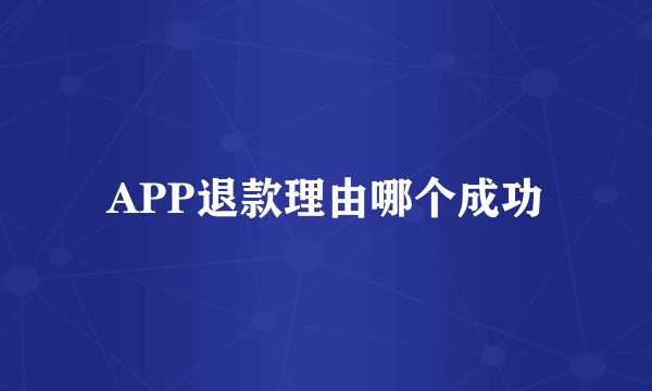 APP退款理由哪个成功