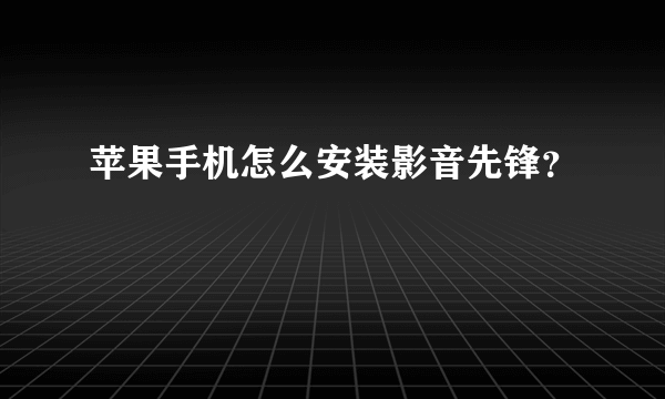 苹果手机怎么安装影音先锋？