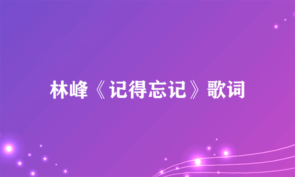 林峰《记得忘记》歌词