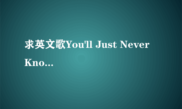 求英文歌You'll Just Never Know的中文歌词