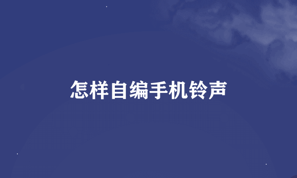 怎样自编手机铃声