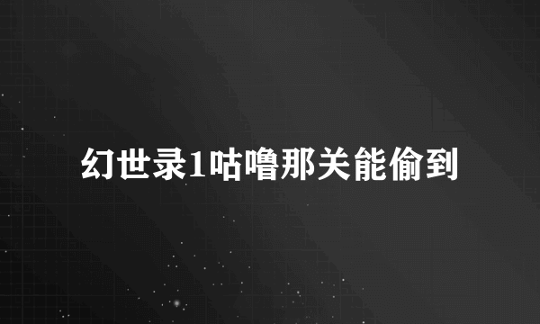 幻世录1咕噜那关能偷到
