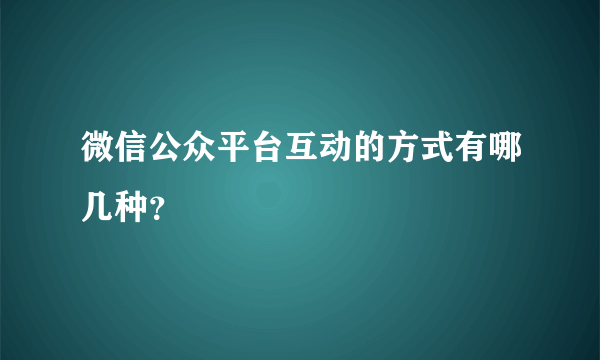 微信公众平台互动的方式有哪几种？