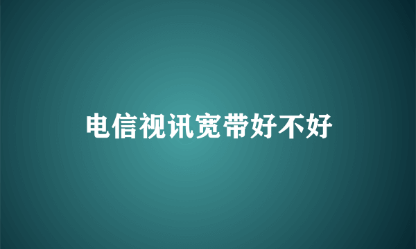 电信视讯宽带好不好