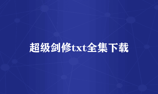 超级剑修txt全集下载