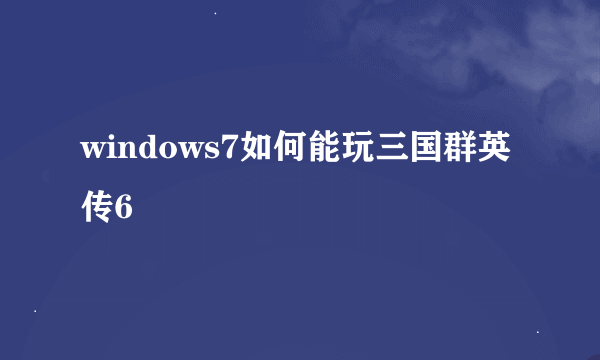 windows7如何能玩三国群英传6