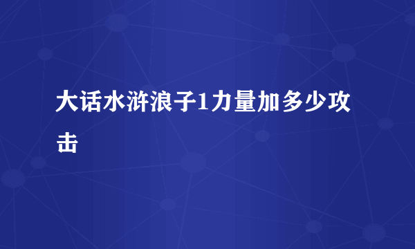 大话水浒浪子1力量加多少攻击