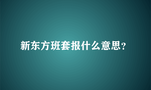 新东方班套报什么意思？