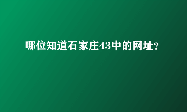 哪位知道石家庄43中的网址？