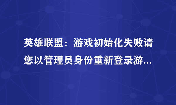 英雄联盟：游戏初始化失败请您以管理员身份重新登录游戏或者重启机器后再试（401DF），怎么回事？