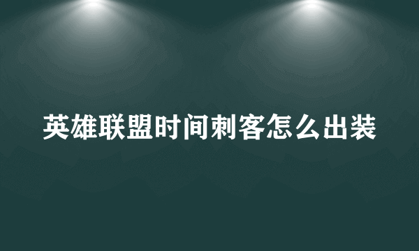 英雄联盟时间刺客怎么出装