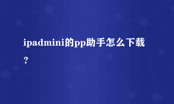 ipadmini的pp助手怎么下载？